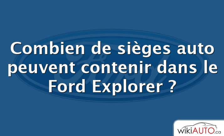 Combien de sièges auto peuvent contenir dans le Ford Explorer ?